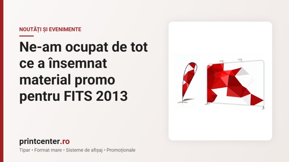 Ne-am ocupat de tot ce a însemnat material promo pentru FITS 2013